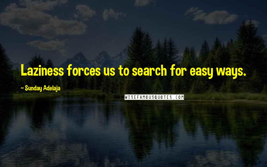 Sunday Adelaja Quotes: Laziness forces us to search for easy ways.