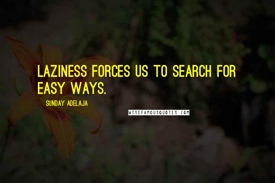 Sunday Adelaja Quotes: Laziness forces us to search for easy ways.