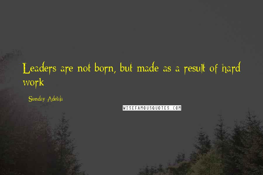 Sunday Adelaja Quotes: Leaders are not born, but made as a result of hard work