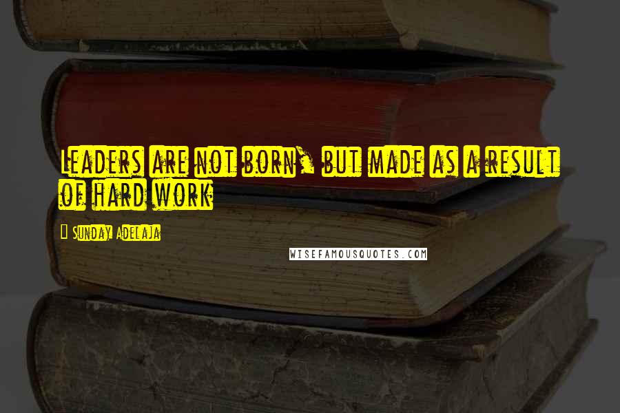 Sunday Adelaja Quotes: Leaders are not born, but made as a result of hard work