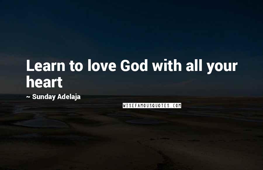 Sunday Adelaja Quotes: Learn to love God with all your heart