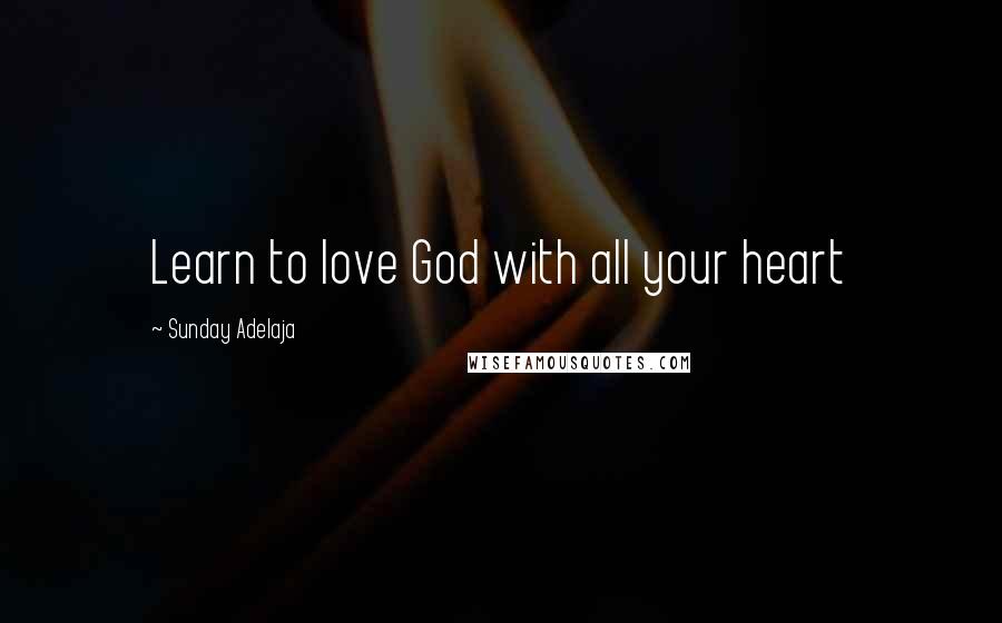 Sunday Adelaja Quotes: Learn to love God with all your heart