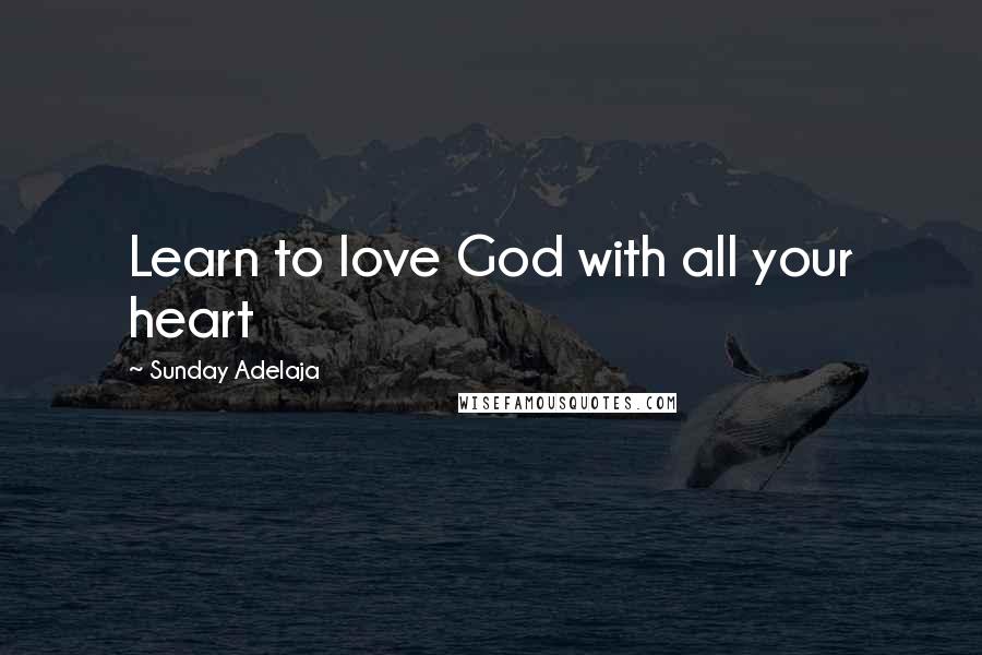 Sunday Adelaja Quotes: Learn to love God with all your heart