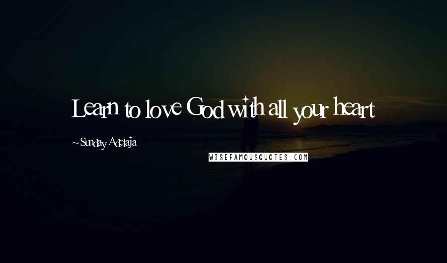 Sunday Adelaja Quotes: Learn to love God with all your heart