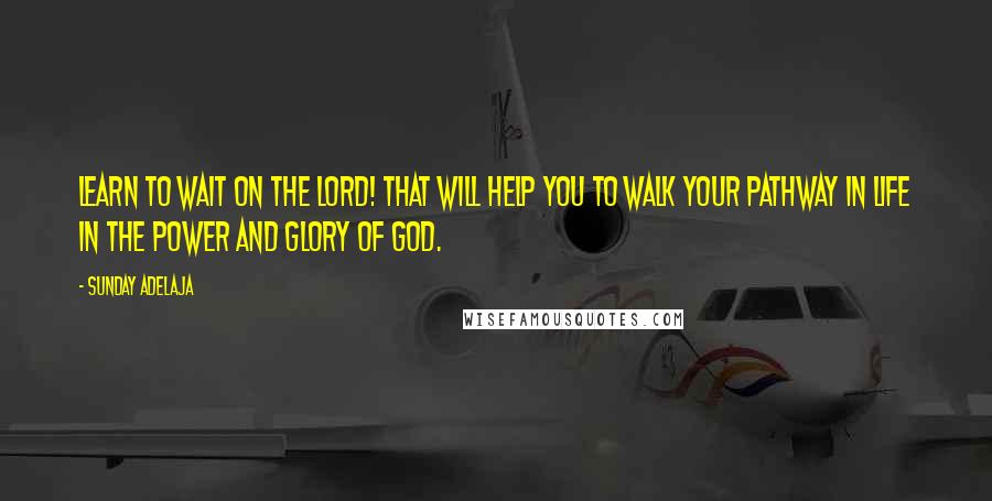 Sunday Adelaja Quotes: Learn to wait on the Lord! That will help you to walk your pathway in life in the power and glory of God.