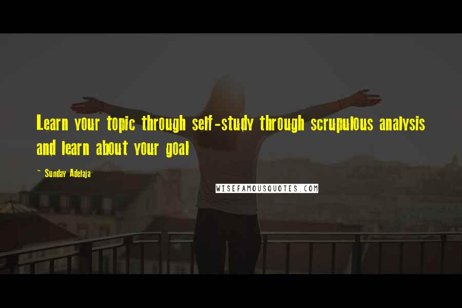 Sunday Adelaja Quotes: Learn your topic through self-study through scrupulous analysis and learn about your goal