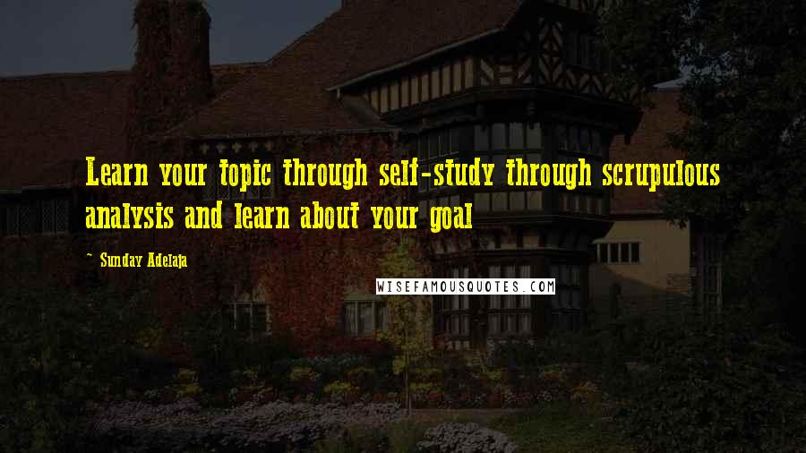 Sunday Adelaja Quotes: Learn your topic through self-study through scrupulous analysis and learn about your goal