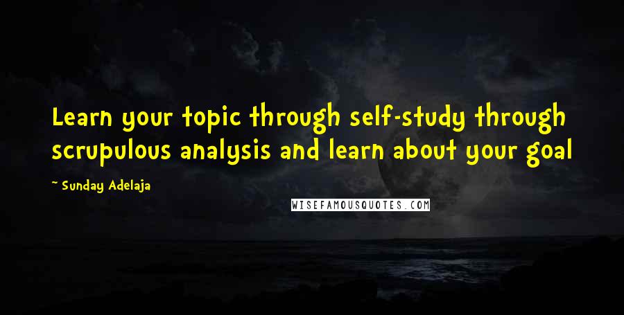 Sunday Adelaja Quotes: Learn your topic through self-study through scrupulous analysis and learn about your goal