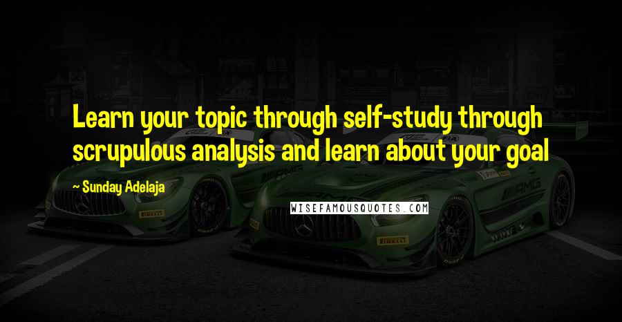 Sunday Adelaja Quotes: Learn your topic through self-study through scrupulous analysis and learn about your goal