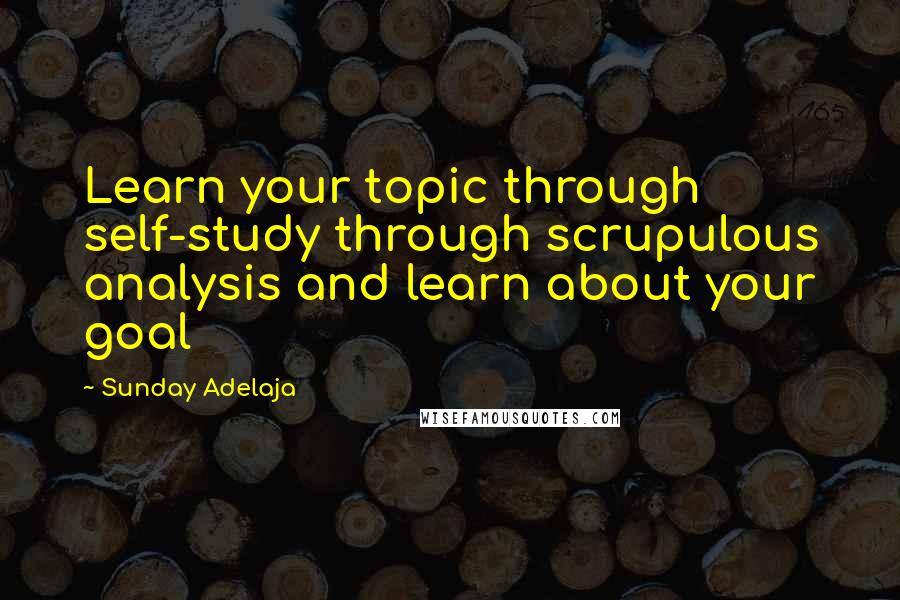 Sunday Adelaja Quotes: Learn your topic through self-study through scrupulous analysis and learn about your goal