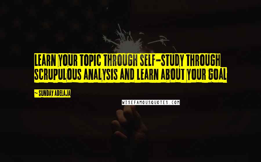 Sunday Adelaja Quotes: Learn your topic through self-study through scrupulous analysis and learn about your goal