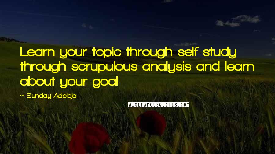 Sunday Adelaja Quotes: Learn your topic through self-study through scrupulous analysis and learn about your goal