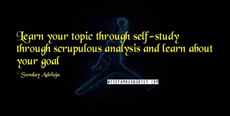 Sunday Adelaja Quotes: Learn your topic through self-study through scrupulous analysis and learn about your goal