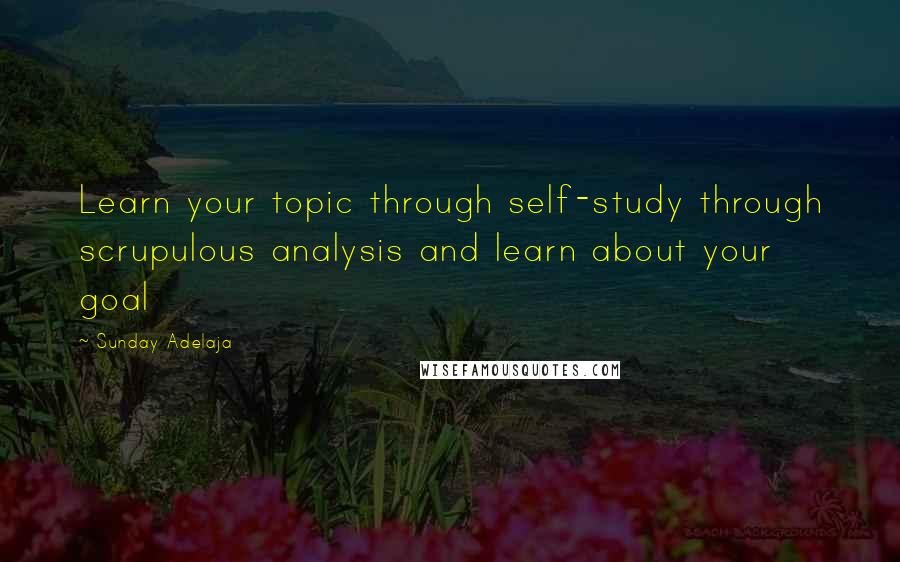 Sunday Adelaja Quotes: Learn your topic through self-study through scrupulous analysis and learn about your goal