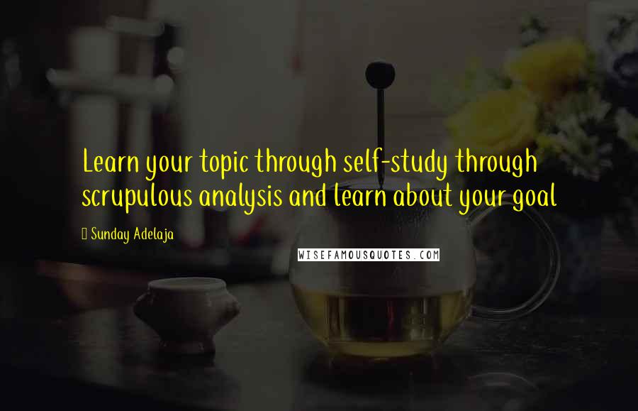 Sunday Adelaja Quotes: Learn your topic through self-study through scrupulous analysis and learn about your goal