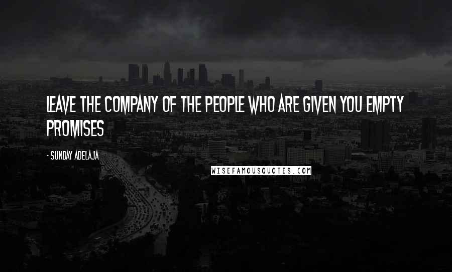 Sunday Adelaja Quotes: Leave the company of the people who are given you empty promises