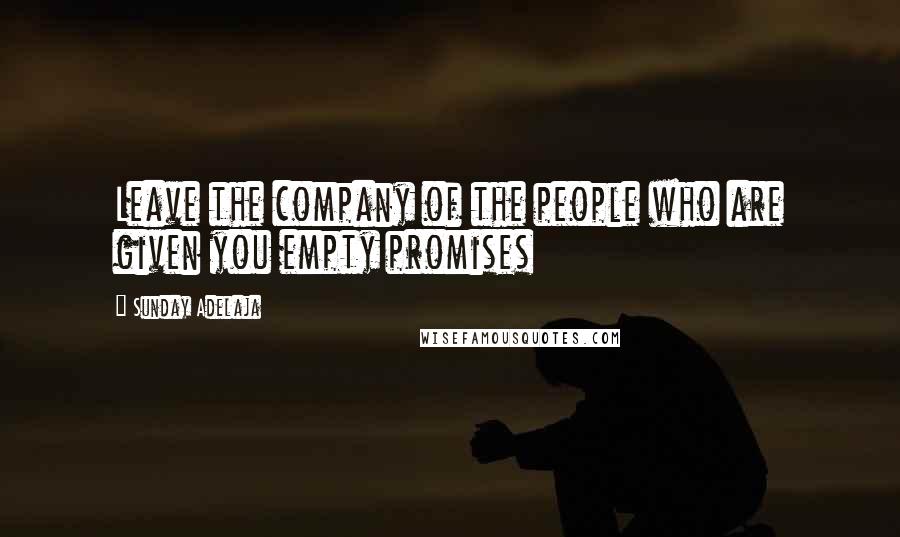 Sunday Adelaja Quotes: Leave the company of the people who are given you empty promises