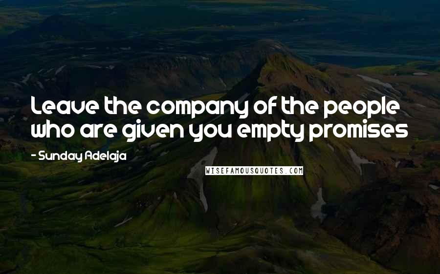 Sunday Adelaja Quotes: Leave the company of the people who are given you empty promises