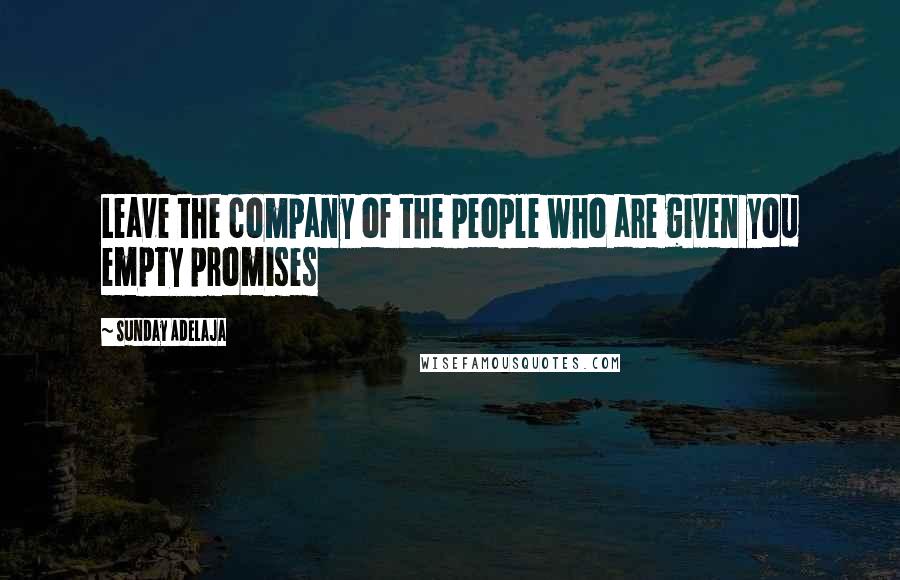 Sunday Adelaja Quotes: Leave the company of the people who are given you empty promises