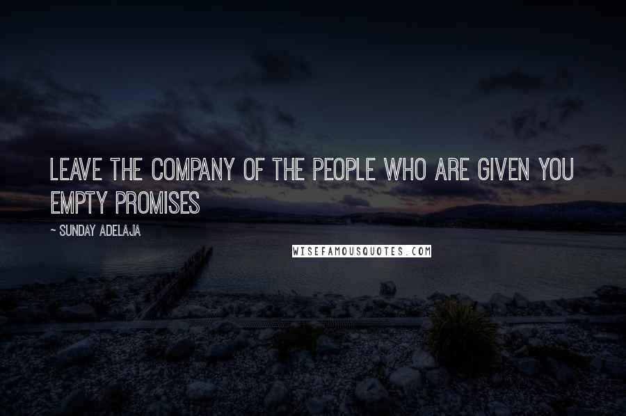 Sunday Adelaja Quotes: Leave the company of the people who are given you empty promises