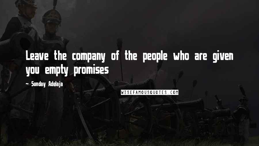 Sunday Adelaja Quotes: Leave the company of the people who are given you empty promises