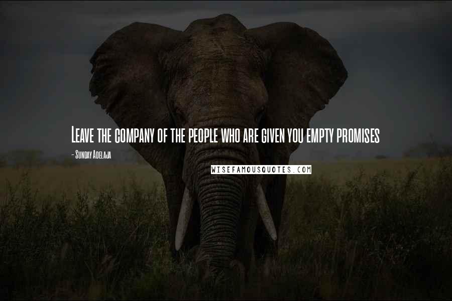 Sunday Adelaja Quotes: Leave the company of the people who are given you empty promises