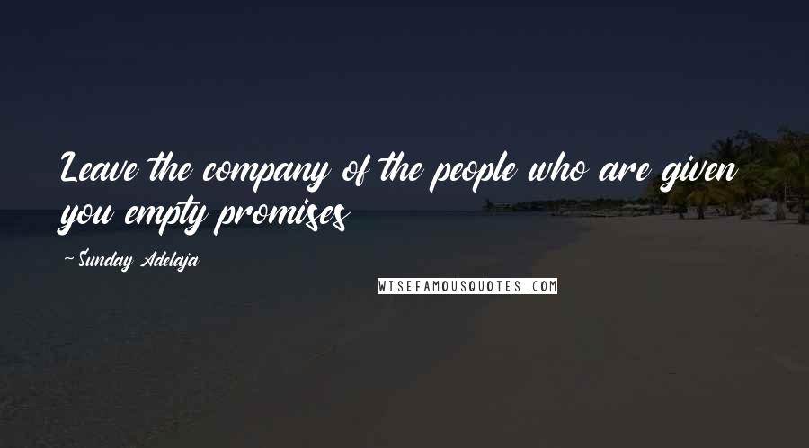 Sunday Adelaja Quotes: Leave the company of the people who are given you empty promises