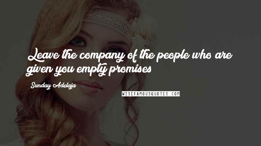 Sunday Adelaja Quotes: Leave the company of the people who are given you empty promises