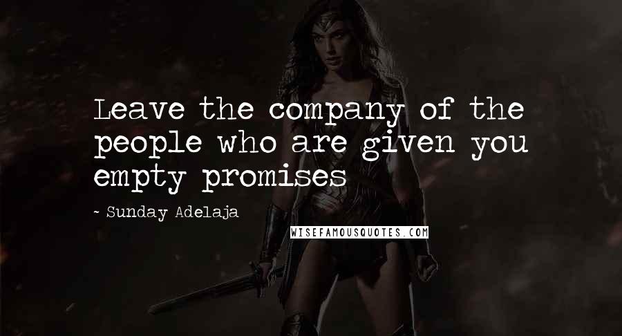 Sunday Adelaja Quotes: Leave the company of the people who are given you empty promises