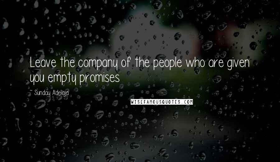 Sunday Adelaja Quotes: Leave the company of the people who are given you empty promises