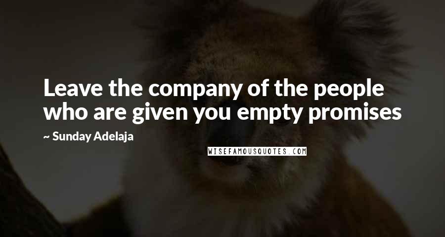 Sunday Adelaja Quotes: Leave the company of the people who are given you empty promises