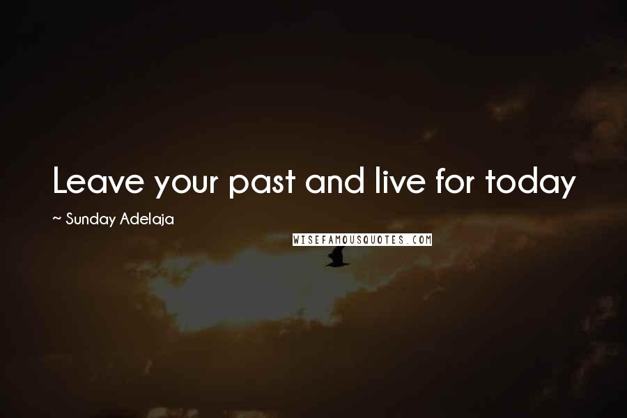 Sunday Adelaja Quotes: Leave your past and live for today