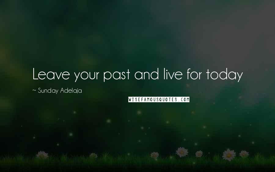 Sunday Adelaja Quotes: Leave your past and live for today