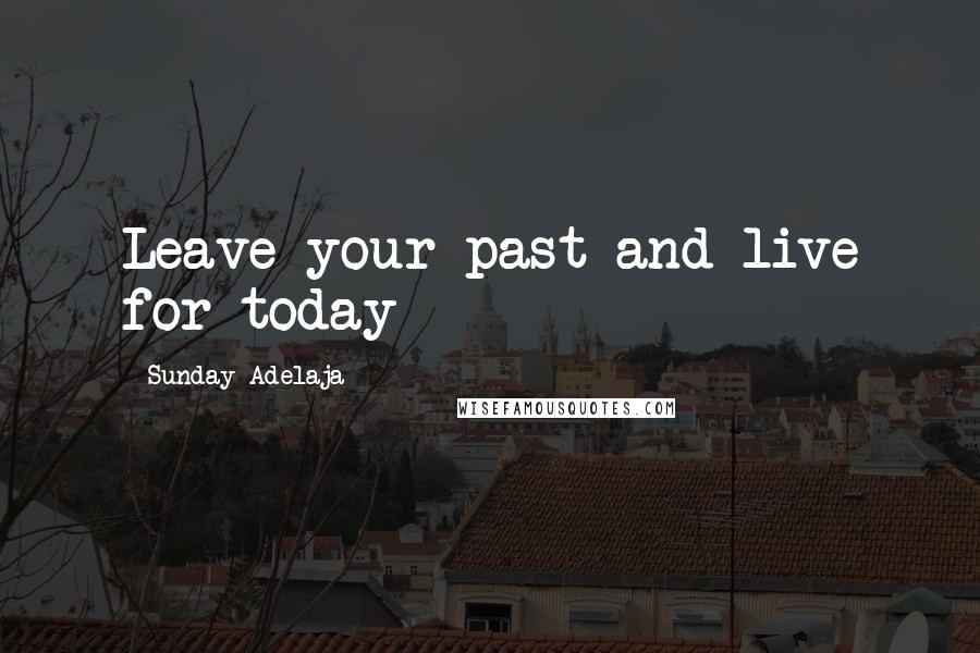 Sunday Adelaja Quotes: Leave your past and live for today