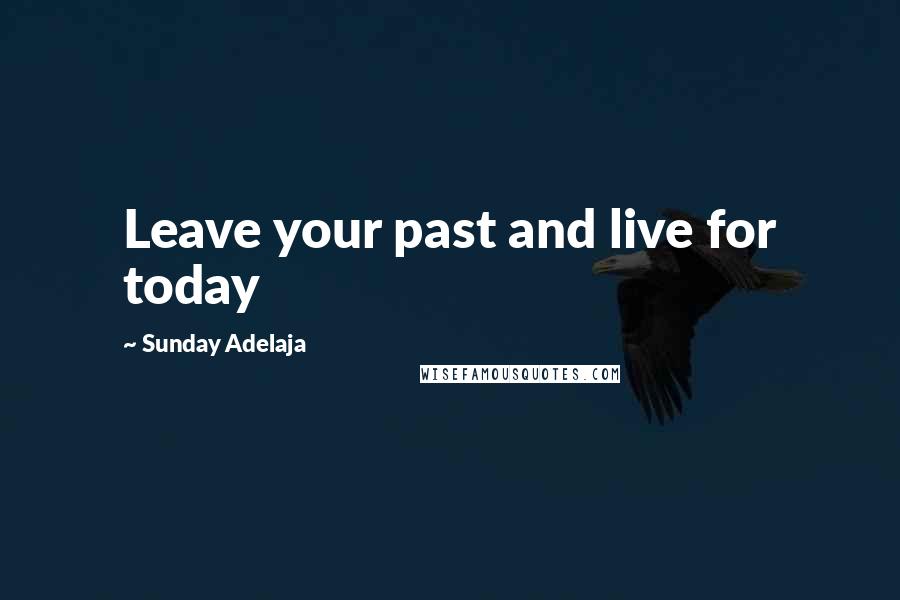 Sunday Adelaja Quotes: Leave your past and live for today