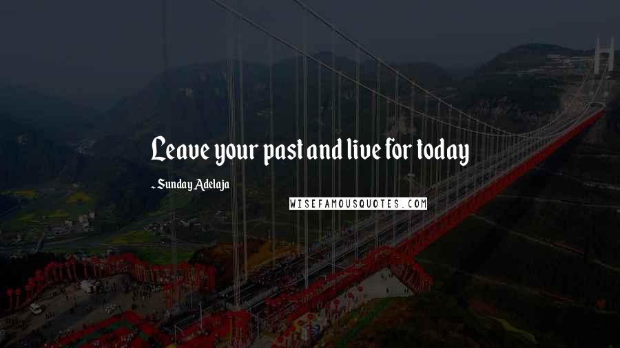 Sunday Adelaja Quotes: Leave your past and live for today