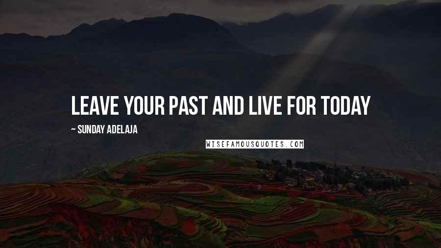 Sunday Adelaja Quotes: Leave your past and live for today