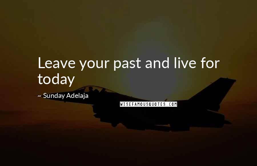 Sunday Adelaja Quotes: Leave your past and live for today