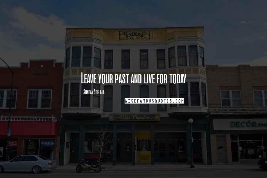Sunday Adelaja Quotes: Leave your past and live for today