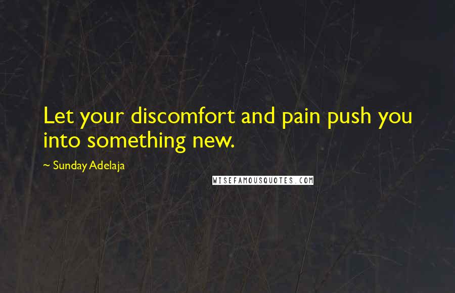 Sunday Adelaja Quotes: Let your discomfort and pain push you into something new.