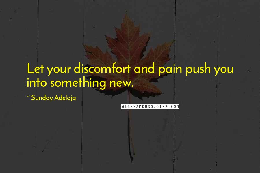 Sunday Adelaja Quotes: Let your discomfort and pain push you into something new.