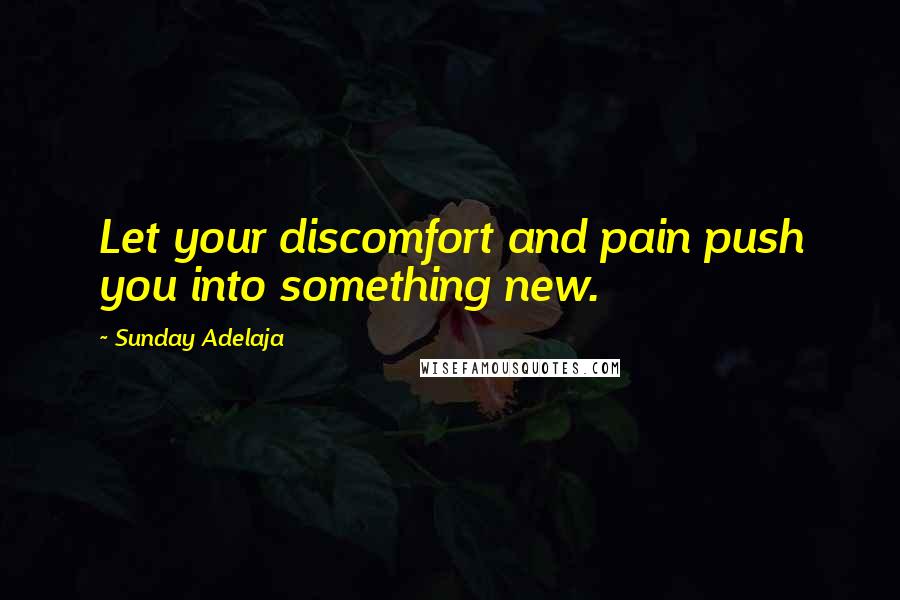 Sunday Adelaja Quotes: Let your discomfort and pain push you into something new.