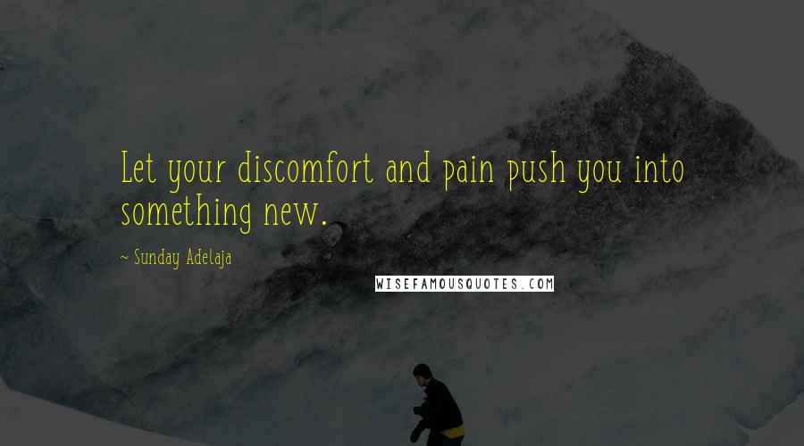 Sunday Adelaja Quotes: Let your discomfort and pain push you into something new.