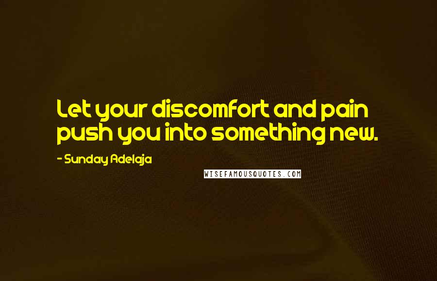 Sunday Adelaja Quotes: Let your discomfort and pain push you into something new.