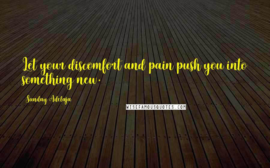 Sunday Adelaja Quotes: Let your discomfort and pain push you into something new.