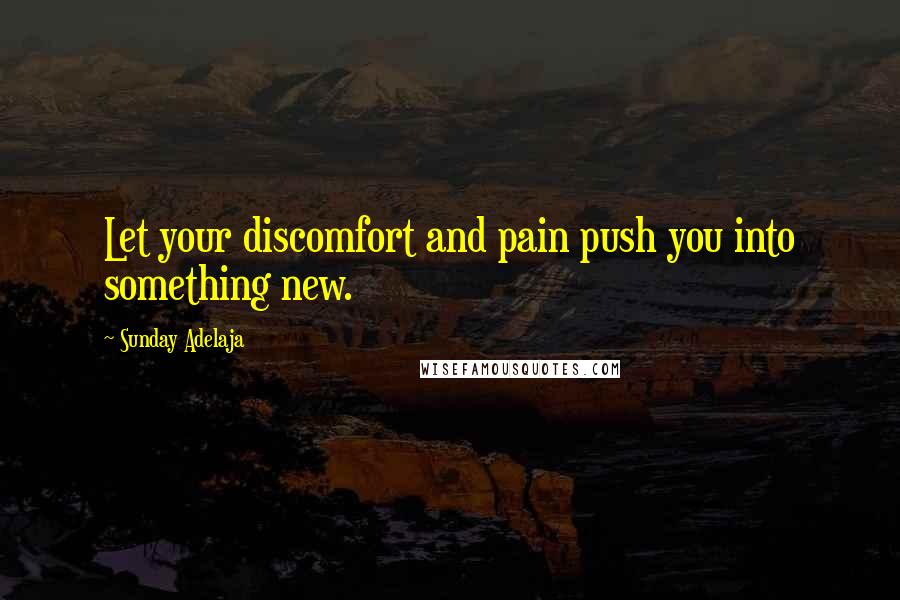 Sunday Adelaja Quotes: Let your discomfort and pain push you into something new.