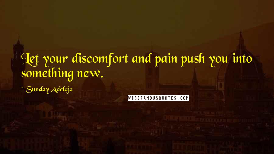 Sunday Adelaja Quotes: Let your discomfort and pain push you into something new.