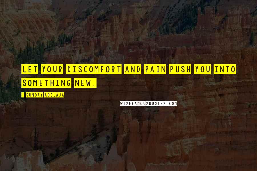 Sunday Adelaja Quotes: Let your discomfort and pain push you into something new.