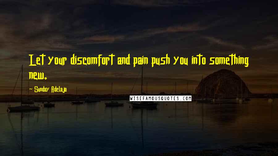 Sunday Adelaja Quotes: Let your discomfort and pain push you into something new.