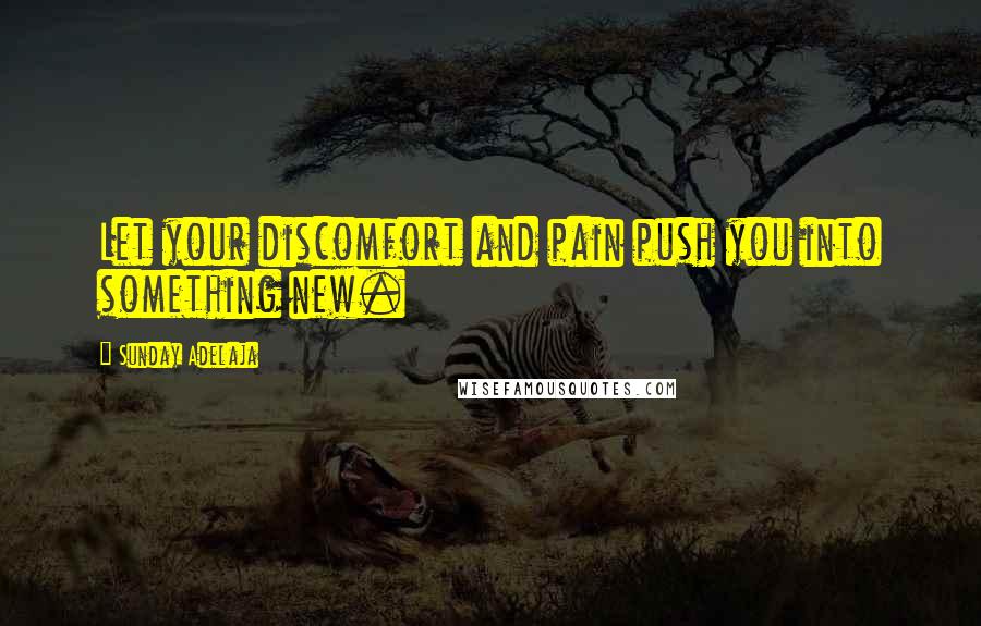 Sunday Adelaja Quotes: Let your discomfort and pain push you into something new.